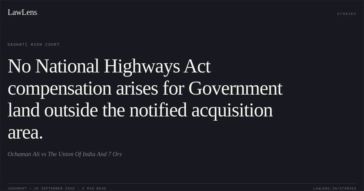 No National Highways Act compensation arises for Government land outside the notified acquisition area.. Ochaman Ali vs The Union Of India And 7 Ors. Gauhati High Court. LawLens