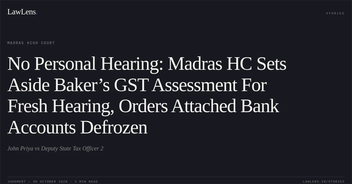No Personal Hearing: Madras HC Sets Aside Baker’s GST Assessment For Fresh Hearing, Orders Attached Bank Accounts Defrozen. John Priya vs Deputy State Tax Officer 2. Madras High Court. LawLens
