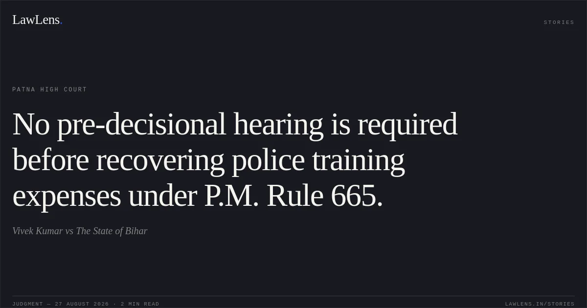 No pre-decisional hearing is required before recovering police training expenses under P.M. Rule 665.. Vivek Kumar vs The State of Bihar. Patna High Court. LawLens
