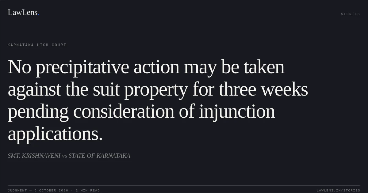No precipitative action may be taken against the suit property for three weeks pending consideration of injunction applications.. SMT. KRISHNAVENI vs STATE OF KARNATAKA. Karnataka High Court. LawLens