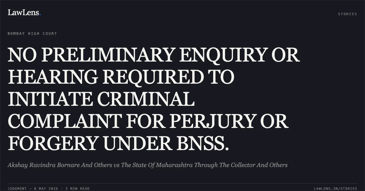 NO PRELIMINARY ENQUIRY OR HEARING REQUIRED TO INITIATE CRIMINAL COMPLAINT FOR PERJURY OR FORGERY UNDER BNSS.. Akshay Ravindra Bornare And Others vs The State Of Maharashtra Through The Collector And Others. Bombay High Court. LawLens