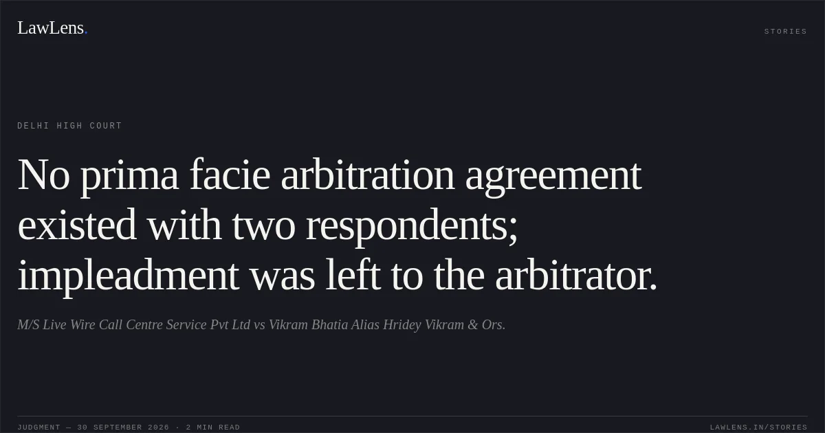 No prima facie arbitration agreement existed with two respondents; impleadment was left to the arbitrator.. M/S Live Wire Call Centre Service Pvt Ltd vs Vikram Bhatia Alias Hridey Vikram  & Ors.. Delhi High Court. LawLens