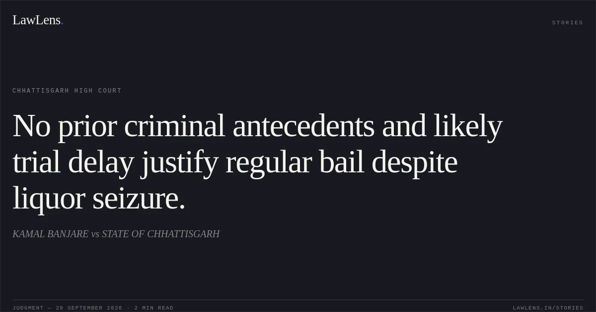 No prior criminal antecedents and likely trial delay justify regular bail despite liquor seizure.. KAMAL BANJARE vs STATE OF CHHATTISGARH. Chhattisgarh High Court. LawLens