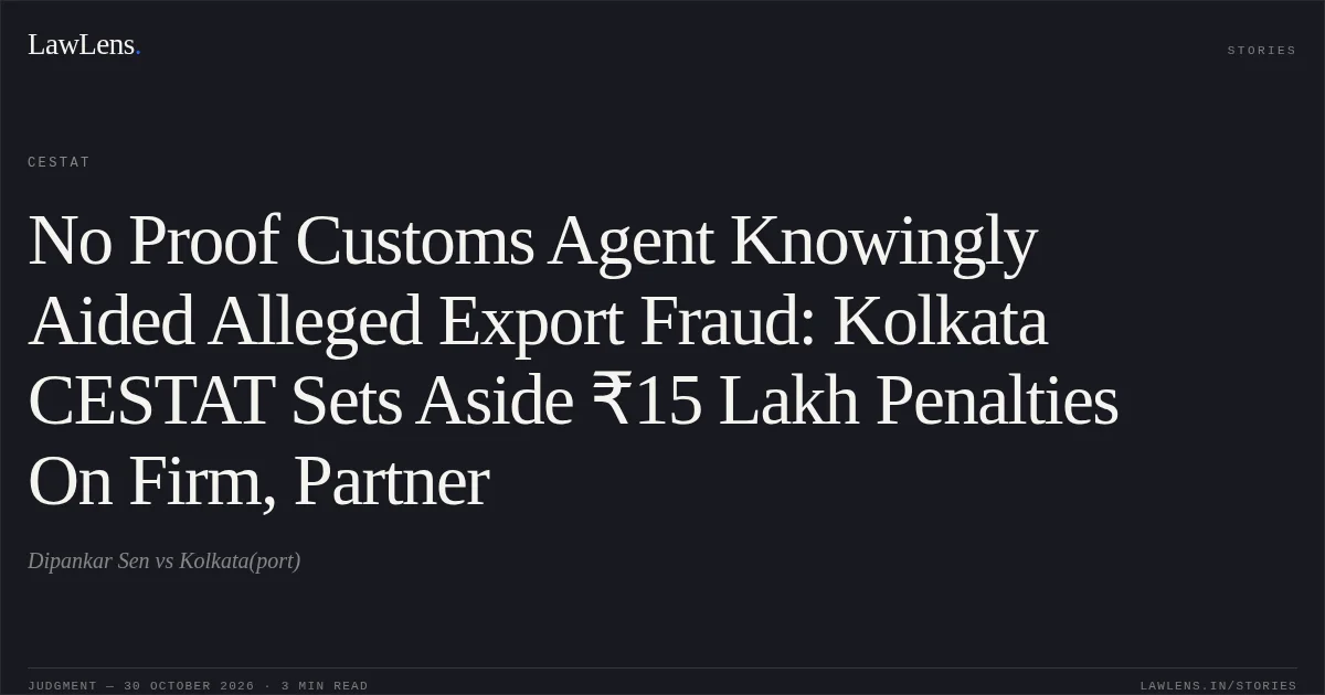 No Proof Customs Agent Knowingly Aided Alleged Export Fraud: Kolkata CESTAT Sets Aside ₹15 Lakh Penalties On Firm, Partner. Dipankar Sen vs Kolkata(port). CESTAT. LawLens