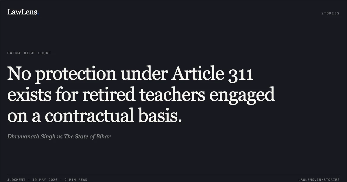 No protection under Article 311 exists for retired teachers engaged on a contractual basis.. Dhruvanath Singh vs The State of Bihar. Patna High Court. LawLens