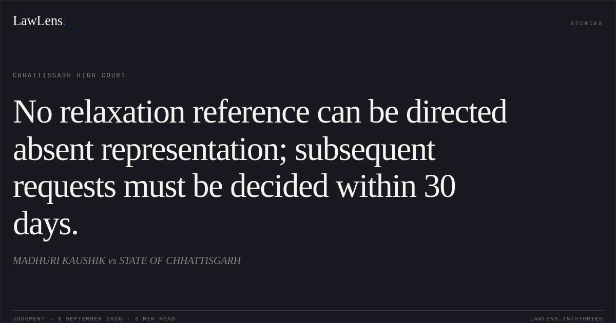 No relaxation reference can be directed absent representation; subsequent requests must be decided within 30 days.. MADHURI KAUSHIK vs STATE OF CHHATTISGARH. Chhattisgarh High Court. LawLens