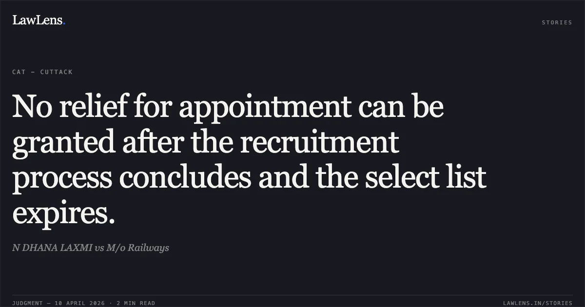 No relief for appointment can be granted after the recruitment process concludes and the select list expires.. N DHANA LAXMI vs M/o Railways. Central Administrative Tribunal. LawLens