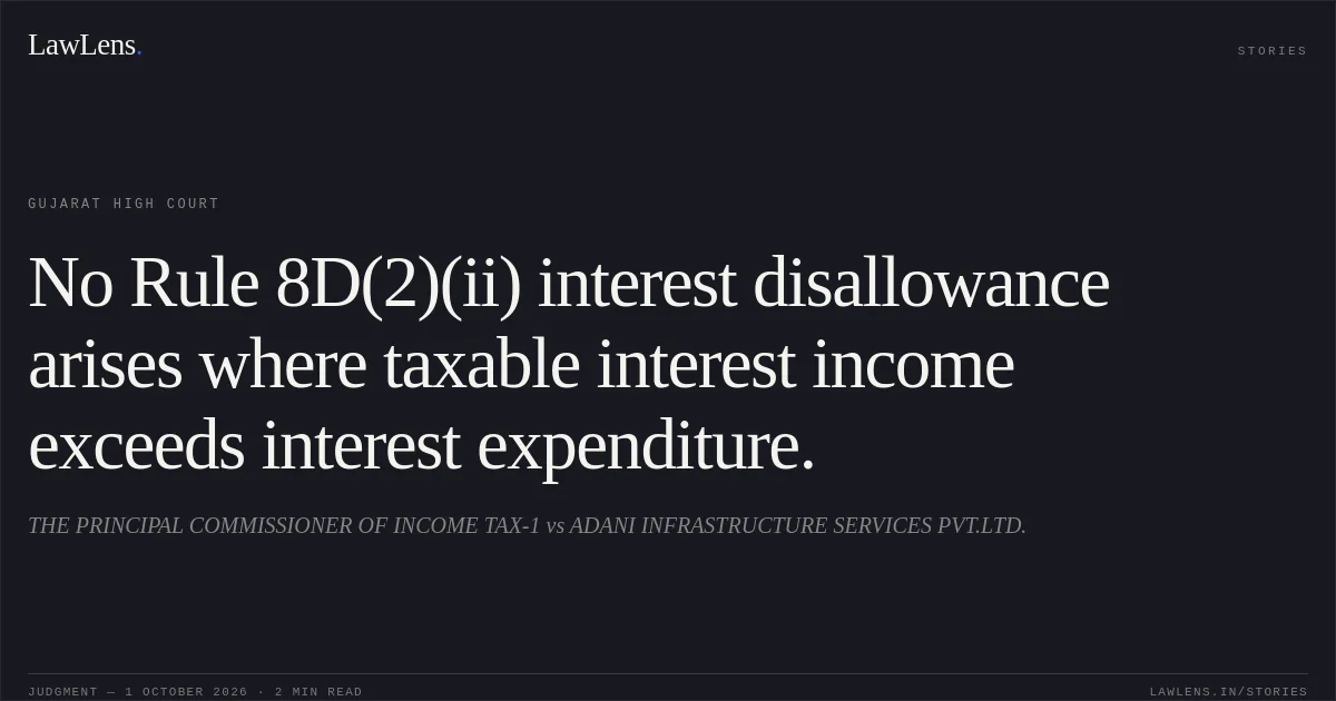 No Rule 8D(2)(ii) interest disallowance arises where taxable interest income exceeds interest expenditure.. THE PRINCIPAL COMMISSIONER OF INCOME TAX-1 vs ADANI INFRASTRUCTURE SERVICES PVT.LTD.. Gujarat High Court. LawLens