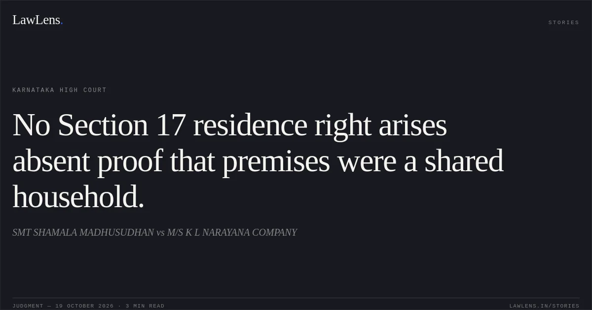 No Section 17 residence right arises absent proof that premises were a shared household.. SMT SHAMALA MADHUSUDHAN vs M/S K L NARAYANA COMPANY. Karnataka High Court. LawLens