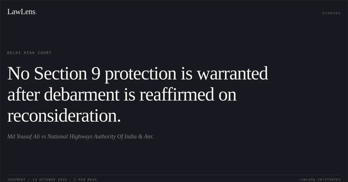 No Section 9 protection is warranted after debarment is reaffirmed on reconsideration.. Md Yousuf Ali vs National Highways Authority Of India & Anr.. Delhi High Court. LawLens
