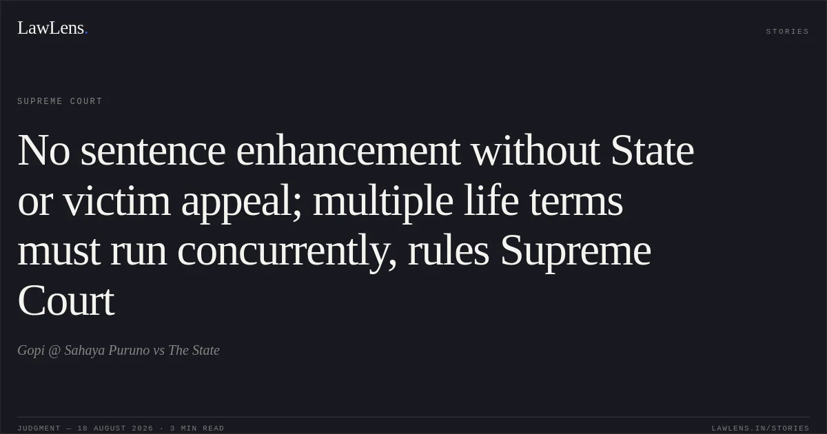 No sentence enhancement without State or victim appeal; multiple life terms must run concurrently, rules Supreme Court. Gopi @ Sahaya Puruno vs The State. Supreme Court. LawLens