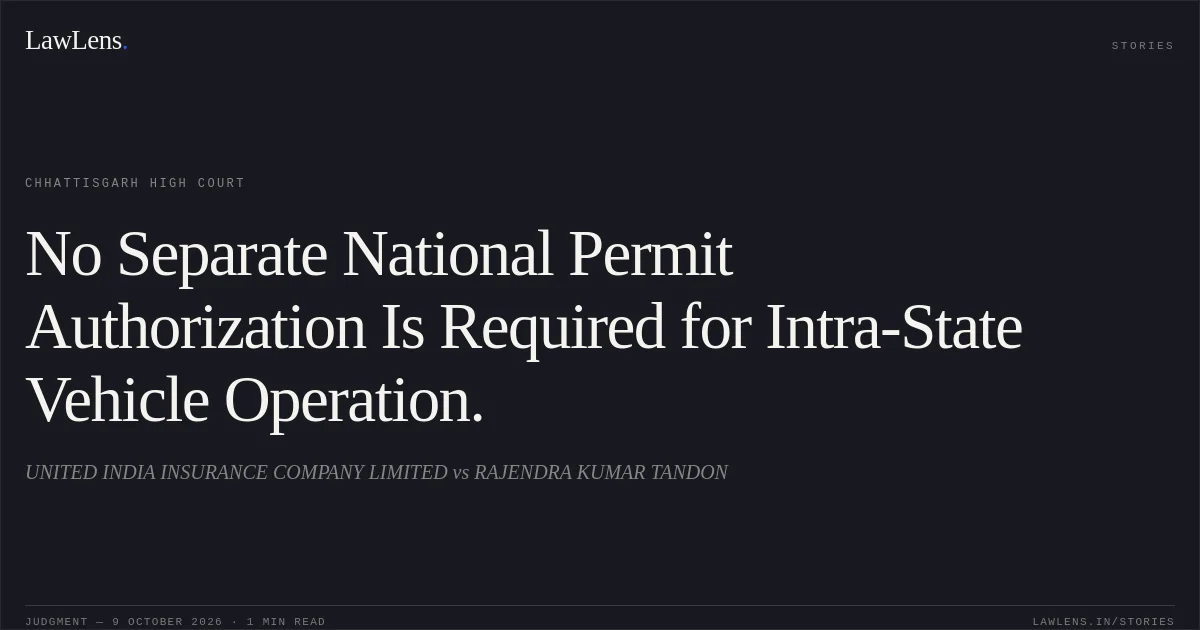 No Separate National Permit Authorization Is Required for Intra-State Vehicle Operation.. UNITED INDIA INSURANCE COMPANY LIMITED vs RAJENDRA KUMAR TANDON. Chhattisgarh High Court. LawLens