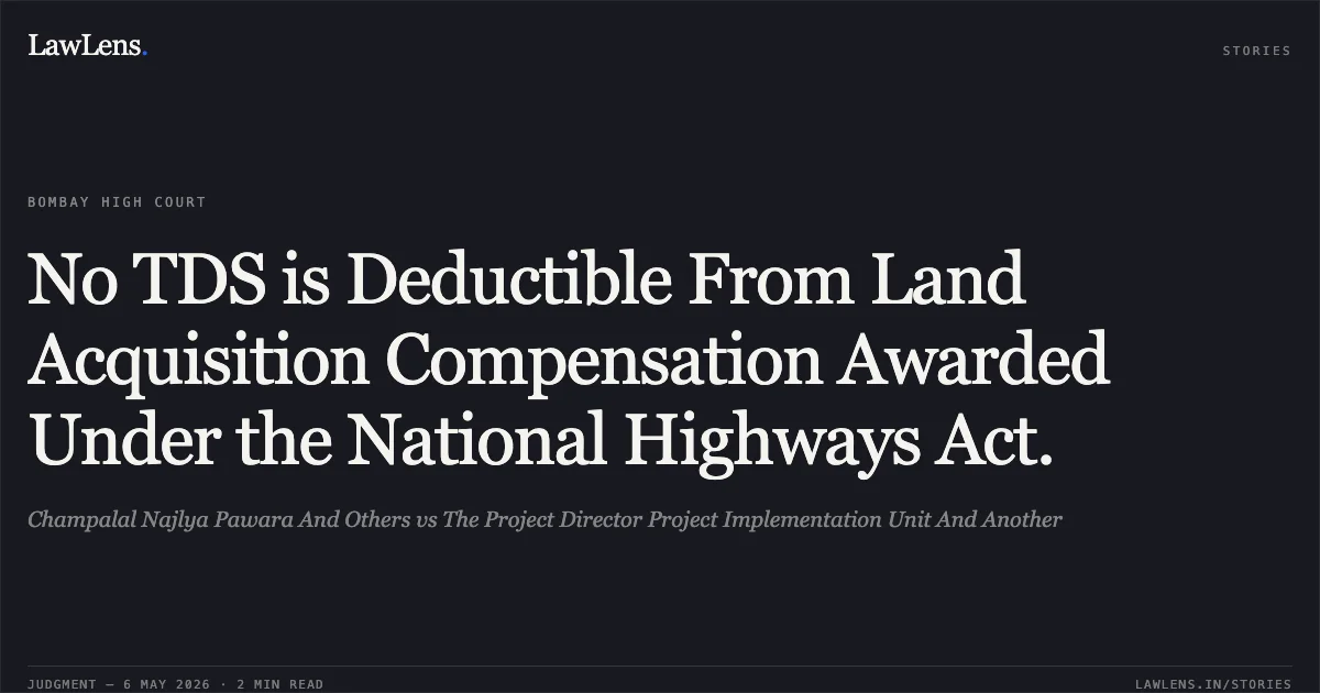 No TDS is Deductible From Land Acquisition Compensation Awarded Under the National Highways Act.. Champalal Najlya Pawara And Others vs The Project Director Project Implementation Unit And Another. Bombay High Court. LawLens