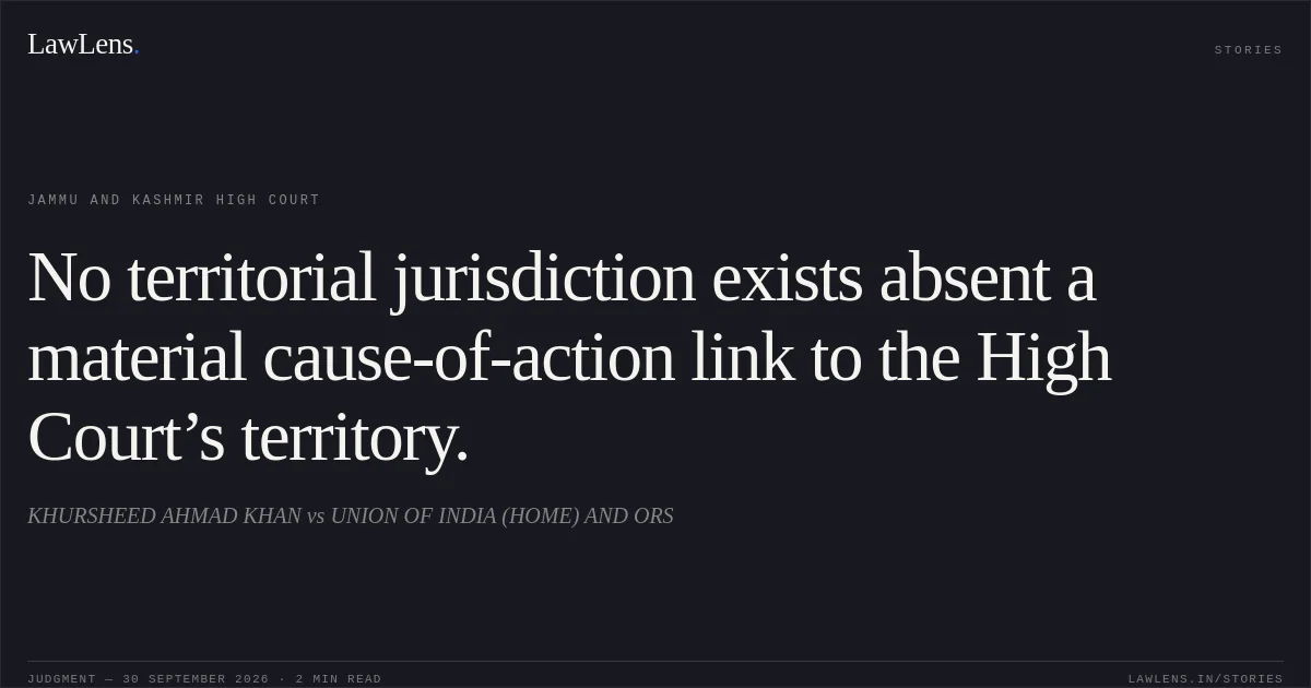 No territorial jurisdiction exists absent a material cause-of-action link to the High Court’s territory.. KHURSHEED AHMAD KHAN vs UNION OF INDIA (HOME) AND ORS. Jammu and Kashmir High Court. LawLens