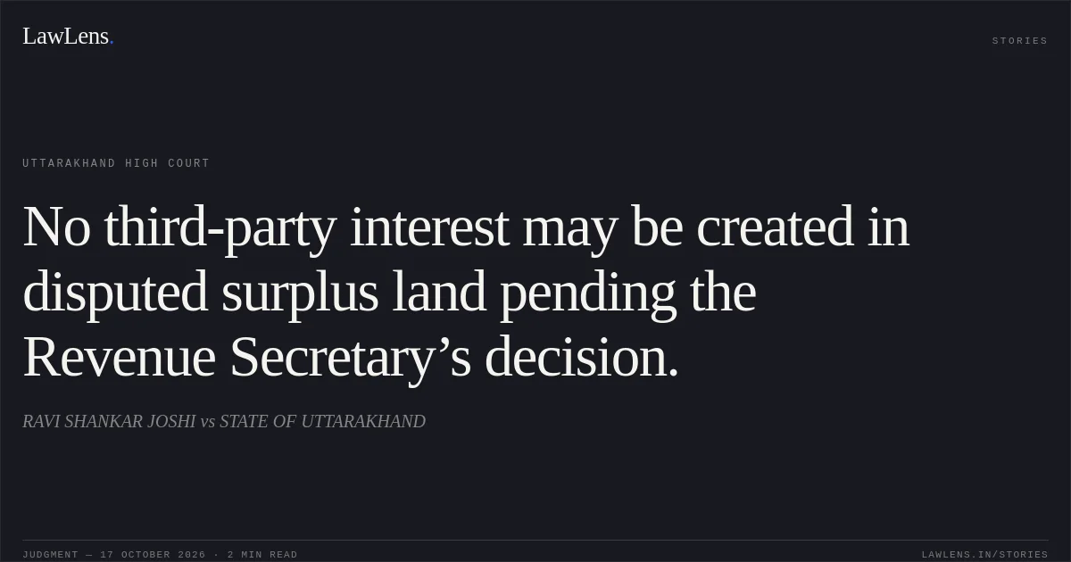 No third-party interest may be created in disputed surplus land pending the Revenue Secretary’s decision.. RAVI SHANKAR JOSHI vs STATE OF UTTARAKHAND. Uttarakhand High Court. LawLens