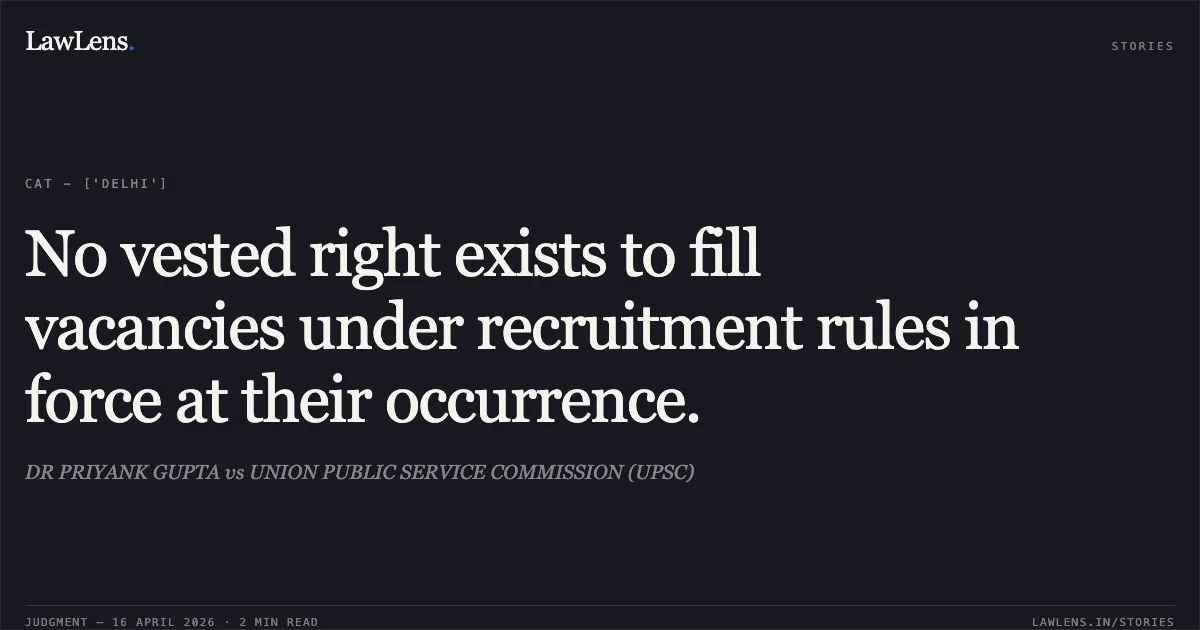 No vested right exists to fill vacancies under recruitment rules in force at their occurrence.. DR PRIYANK GUPTA vs UNION PUBLIC SERVICE COMMISSION (UPSC). Central Administrative Tribunal. LawLens