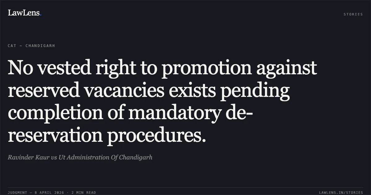 No vested right to promotion against reserved vacancies exists pending completion of mandatory de-reservation procedures.. Ravinder Kaur vs Ut Administration Of Chandigarh. Central Administrative Tribunal. LawLens