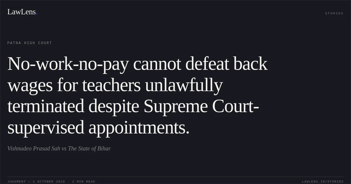 No-work-no-pay cannot defeat back wages for teachers unlawfully terminated despite Supreme Court-supervised appointments.. Vishnudeo Prasad Sah vs The State of Bihar. Patna High Court. LawLens