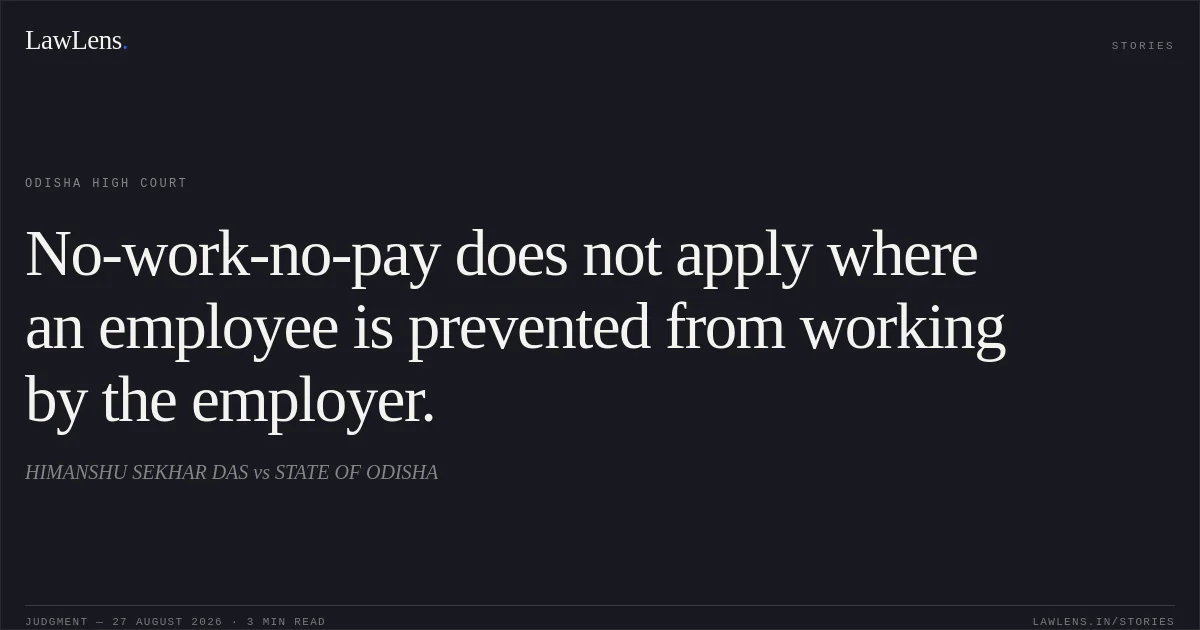 No-work-no-pay does not apply where an employee is prevented from working by the employer.. HIMANSHU SEKHAR DAS vs STATE OF ODISHA. Odisha High Court. LawLens