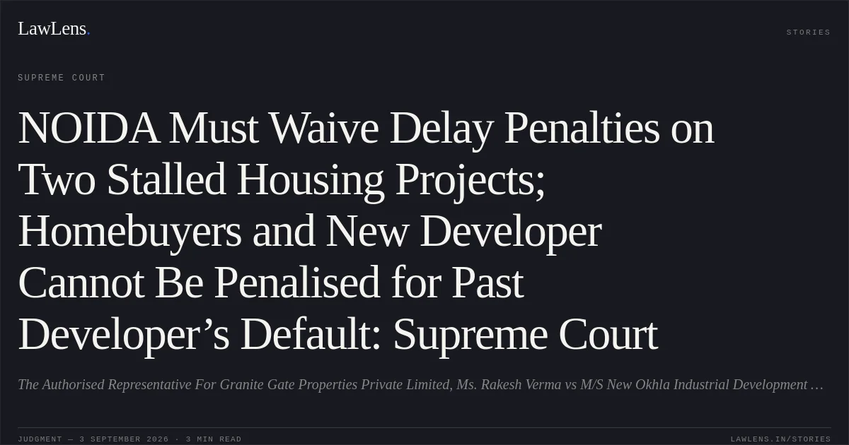 NOIDA Must Waive Delay Penalties on Two Stalled Housing Projects; Homebuyers and New Developer Cannot Be Penalised for Past Developer’s Default: Supreme Court. The Authorised Representative For Granite Gate Properties Private Limited, Ms. Rakesh Verma vs M/S New Okhla Industrial Development Authority. Supreme Court. LawLens
