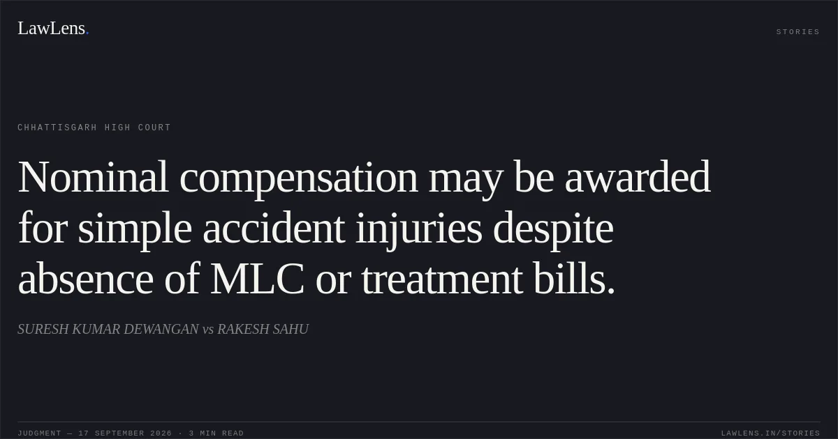 Nominal compensation may be awarded for simple accident injuries despite absence of MLC or treatment bills.. SURESH KUMAR DEWANGAN vs RAKESH SAHU. Chhattisgarh High Court. LawLens