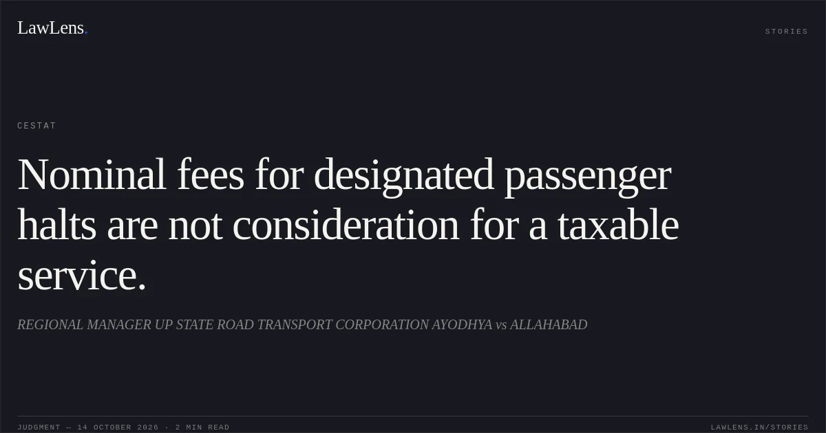 Nominal fees for designated passenger halts are not consideration for a taxable service.. REGIONAL MANAGER UP STATE ROAD TRANSPORT CORPORATION AYODHYA vs ALLAHABAD. CESTAT. LawLens