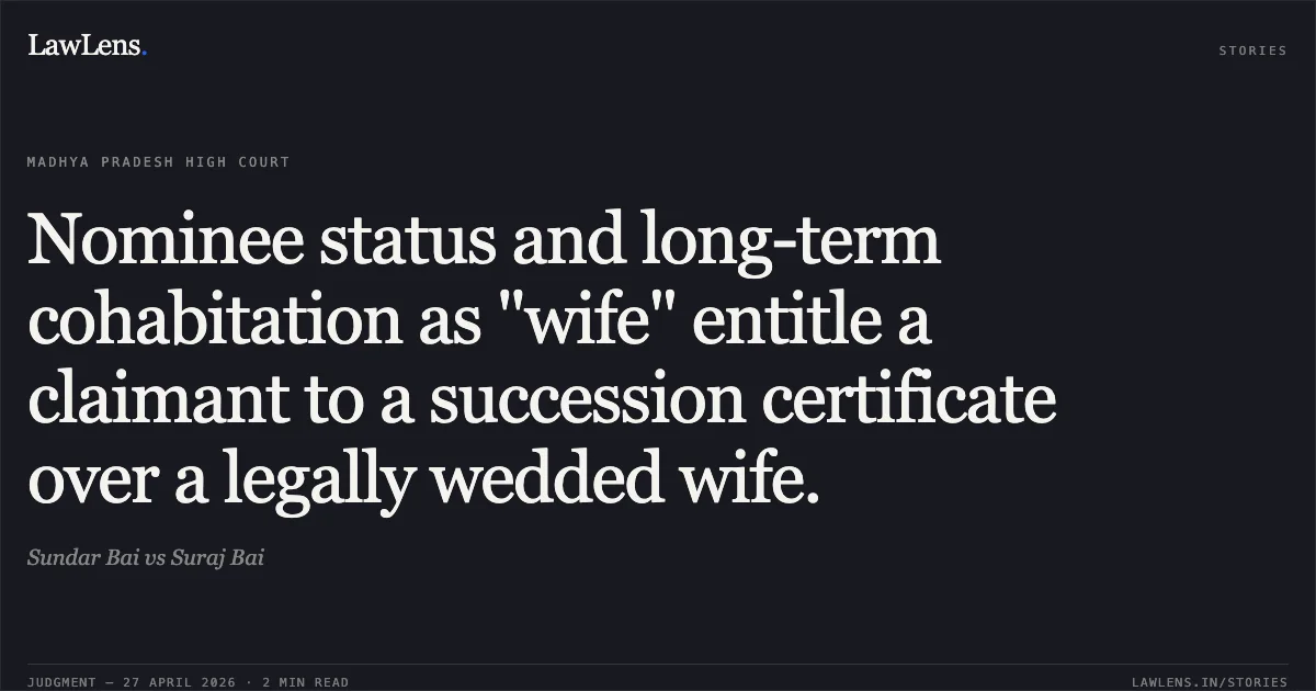 Nominee status and long-term cohabitation as "wife" entitle a claimant to a succession certificate over a legally wedded wife.. Sundar Bai vs Suraj Bai. Madhya Pradesh High Court. LawLens