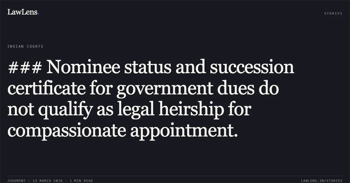 ### Nominee status and succession certificate for government dues do not qualify as legal heirship for compassionate appointment.. Rajani Dewangan v. State of Chhattisgarh & Others [2026:CGHC:11597]. Chhattisgarh High Court. LawLens