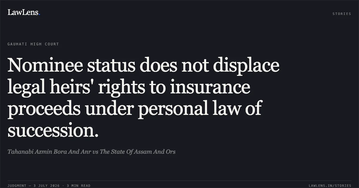 Nominee status does not displace legal heirs' rights to insurance proceeds under personal law of succession.. Tahanabi Azmin Bora And Anr vs The State Of Assam And Ors. Gauhati High Court. LawLens