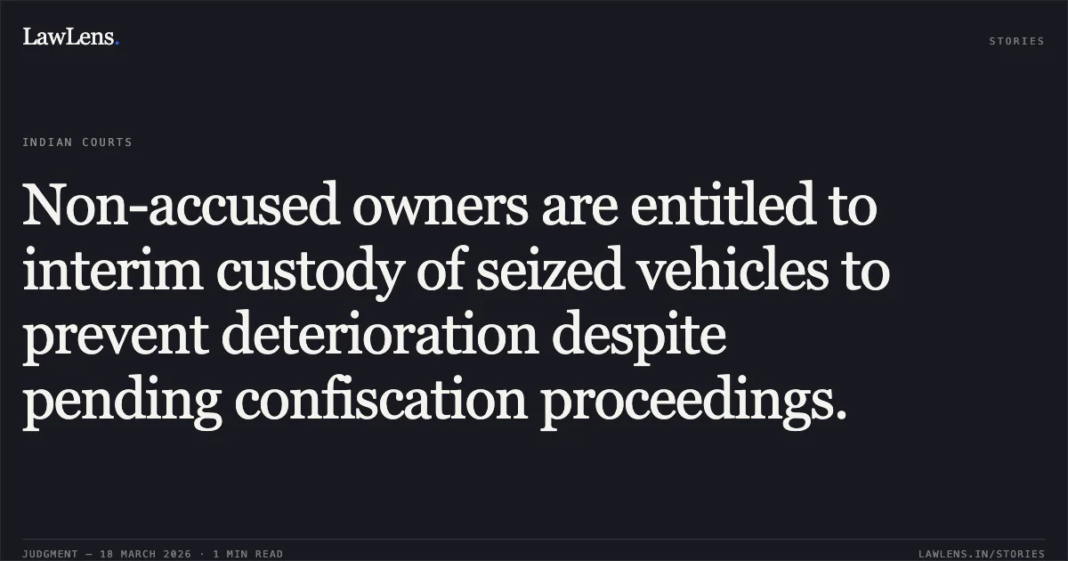 Non-accused owners are entitled to interim custody of seized vehicles to prevent deterioration despite pending confiscation proceedings.. MOHAMMAD IMRAN vs STATE OF CHHATTISGARH. Chhattisgarh High Court. LawLens