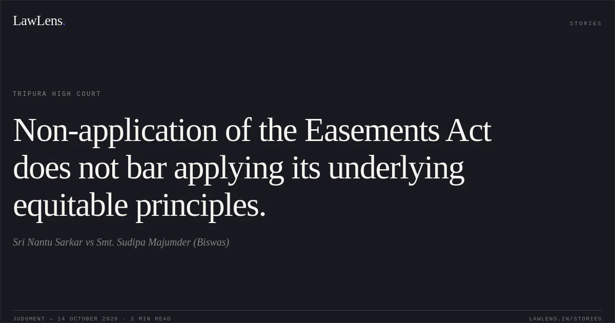 Non-application of the Easements Act does not bar applying its underlying equitable principles.. Sri Nantu Sarkar vs Smt. Sudipa Majumder (Biswas). Tripura High Court. LawLens