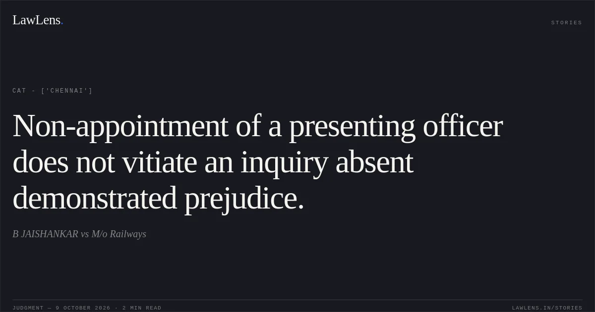 Non-appointment of a presenting officer does not vitiate an inquiry absent demonstrated prejudice.. B JAISHANKAR vs M/o Railways. CAT - ['Chennai']. LawLens