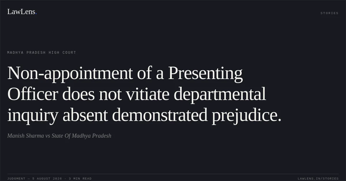 Non-appointment of a Presenting Officer does not vitiate departmental inquiry absent demonstrated prejudice.. Manish Sharma vs State Of Madhya Pradesh. Madhya Pradesh High Court. LawLens