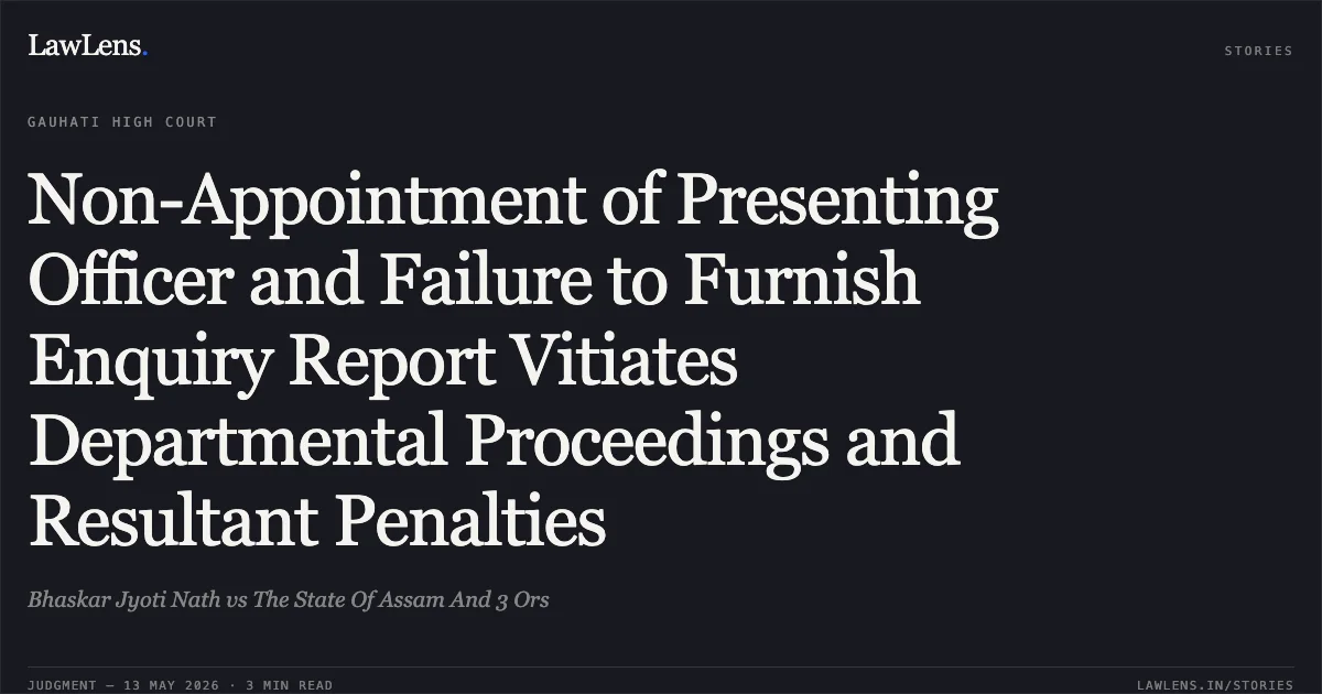 Non-Appointment of Presenting Officer and Failure to Furnish Enquiry Report Vitiates Departmental Proceedings and Resultant Penalties. Bhaskar Jyoti Nath vs The State Of Assam And 3 Ors. Gauhati High Court. LawLens