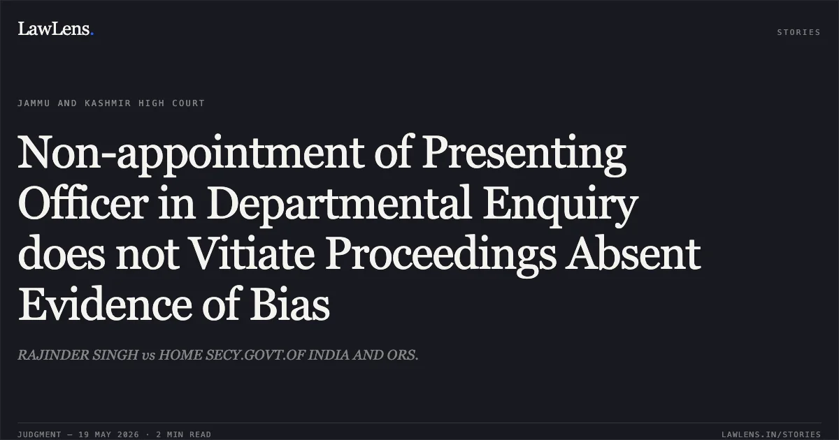 Non-appointment of Presenting Officer in Departmental Enquiry does not Vitiate Proceedings Absent Evidence of Bias. RAJINDER SINGH vs HOME SECY.GOVT.OF INDIA AND ORS.. Jammu and Kashmir High Court. LawLens