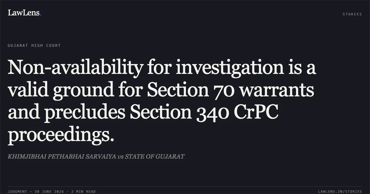 Non-availability for investigation is a valid ground for Section 70 warrants and precludes Section 340 CrPC proceedings.. KHIMJIBHAI PETHABHAI SARVAIYA vs STATE OF GUJARAT. Gujarat High Court. LawLens