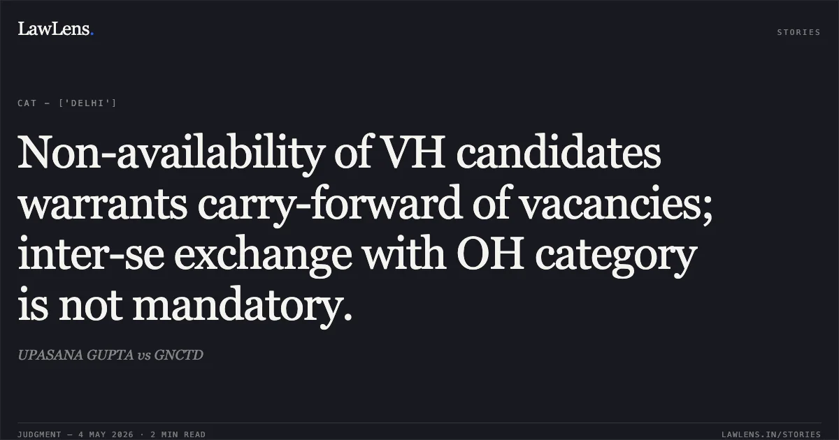 Non-availability of VH candidates warrants carry-forward of vacancies; inter-se exchange with OH category is not mandatory.. UPASANA GUPTA vs GNCTD. Central Administrative Tribunal. LawLens