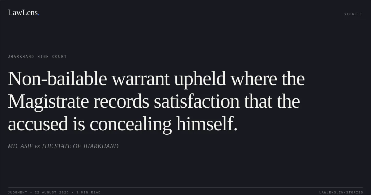 Non-bailable warrant upheld where the Magistrate records satisfaction that the accused is concealing himself.. MD. ASIF vs THE STATE OF JHARKHAND. Jharkhand High Court. LawLens