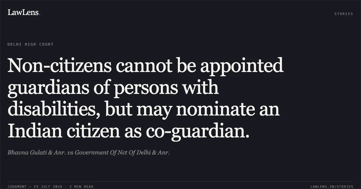 Non-citizens cannot be appointed guardians of persons with disabilities, but may nominate an Indian citizen as co-guardian.. Bhavna Gulati & Anr. vs Government Of Nct Of Delhi & Anr.. Delhi High Court. LawLens