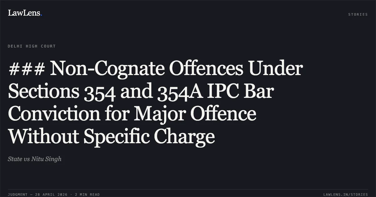 ### Non-Cognate Offences Under Sections 354 and 354A IPC Bar Conviction for Major Offence Without Specific Charge. State vs Nitu Singh. Delhi High Court. LawLens