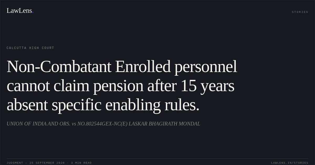 Non-Combatant Enrolled personnel cannot claim pension after 15 years absent specific enabling rules.. UNION OF INDIA AND ORS. vs NO.802544GEX-NC(E) LASKAR BHAGIRATH MONDAL. Calcutta High Court. LawLens