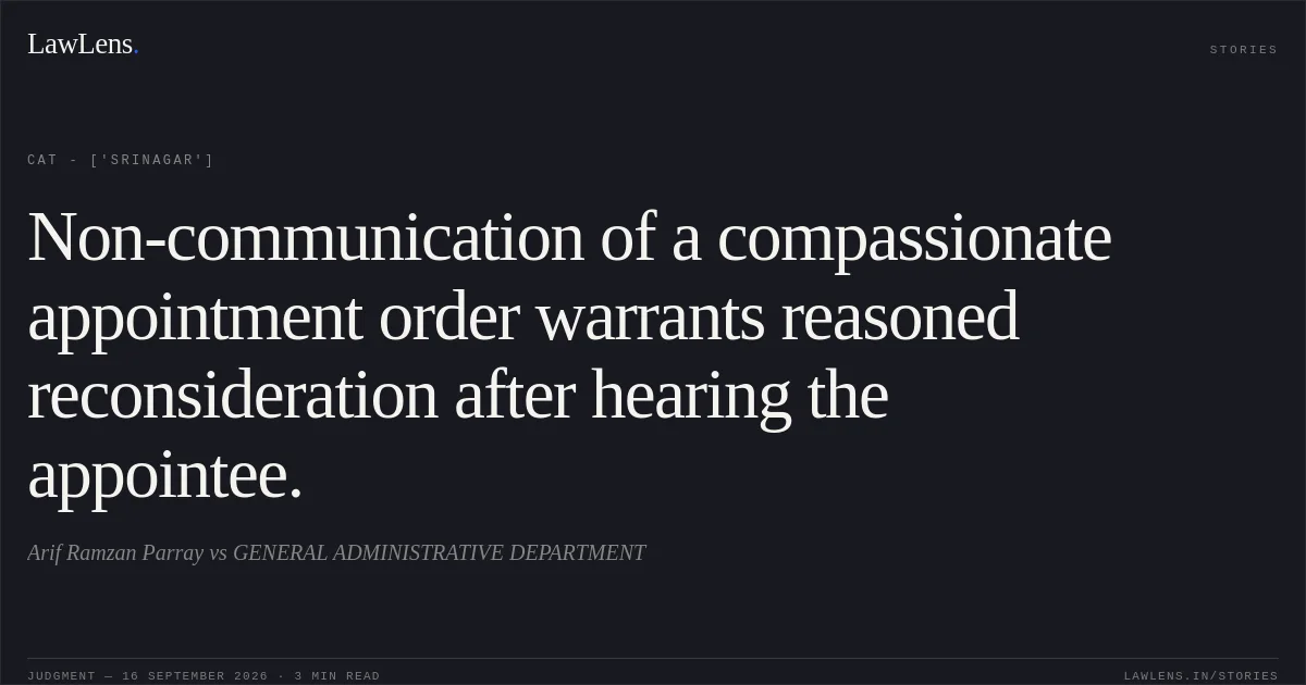 Non-communication of a compassionate appointment order warrants reasoned reconsideration after hearing the appointee.. Arif Ramzan Parray vs GENERAL ADMINISTRATIVE DEPARTMENT. CAT - ['Srinagar']. LawLens