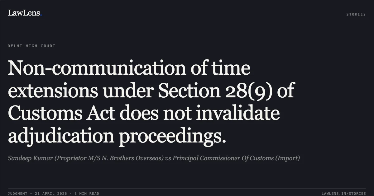 Non-communication of time extensions under Section 28(9) of Customs Act does not invalidate adjudication proceedings.. Sandeep Kumar (Proprietor M/S N. Brothers Overseas) vs Principal Commissioner Of Customs (Import). Delhi High Court. LawLens