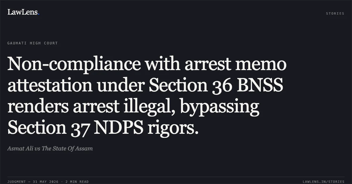 Non-compliance with arrest memo attestation under Section 36 BNSS renders arrest illegal, bypassing Section 37 NDPS rigors.. Asmat Ali vs The State Of Assam. Gauhati High Court. LawLens