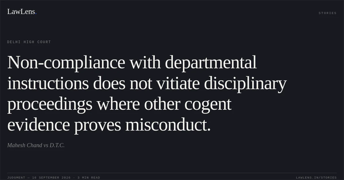 Non-compliance with departmental instructions does not vitiate disciplinary proceedings where other cogent evidence proves misconduct.. Mahesh Chand vs D.T.C.. Delhi High Court. LawLens