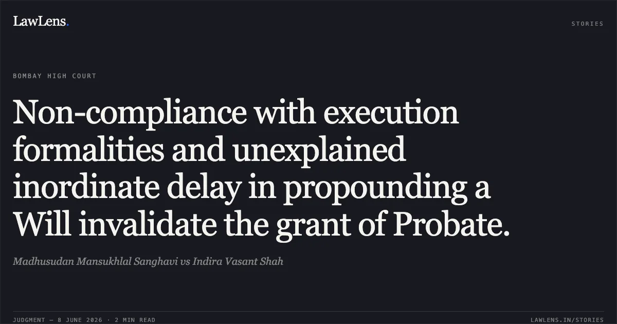 Non-compliance with execution formalities and unexplained inordinate delay in propounding a Will invalidate the grant of Probate.. Madhusudan Mansukhlal Sanghavi vs Indira Vasant Shah. Bombay High Court. LawLens