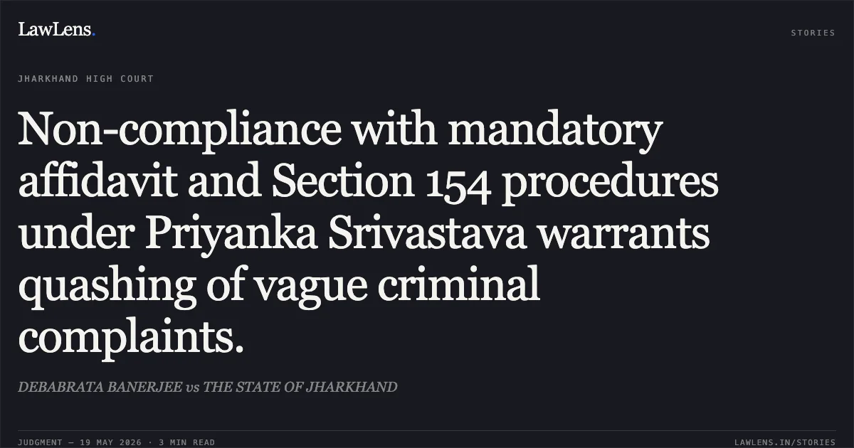Non-compliance with mandatory affidavit and Section 154 procedures under Priyanka Srivastava warrants quashing of vague criminal complaints.. DEBABRATA BANERJEE vs THE STATE OF JHARKHAND. Jharkhand High Court. LawLens