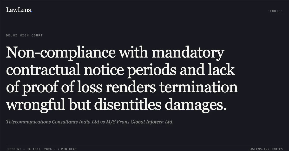Non-compliance with mandatory contractual notice periods and lack of proof of loss renders termination wrongful but disentitles damages.. Telecommunications Consultants India Ltd vs M/S Frans Global Infotech Ltd.. Delhi High Court. LawLens