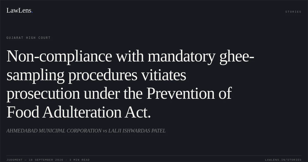 Non-compliance with mandatory ghee-sampling procedures vitiates prosecution under the Prevention of Food Adulteration Act.. AHMEDABAD MUNICIPAL CORPORATION vs LALJI ISHWARDAS PATEL. Gujarat High Court. LawLens