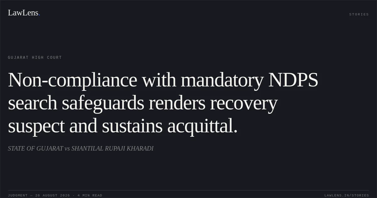 Non-compliance with mandatory NDPS search safeguards renders recovery suspect and sustains acquittal.. STATE OF GUJARAT vs SHANTILAL RUPAJI KHARADI. Gujarat High Court. LawLens